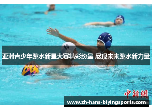 亚洲青少年跳水新星大赛精彩纷呈 展现未来跳水新力量