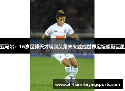 亚马尔：16岁足球天才崭露头角未来或成世界足坛超级巨星