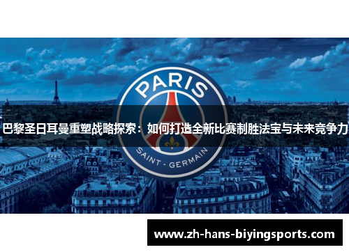 巴黎圣日耳曼重塑战略探索：如何打造全新比赛制胜法宝与未来竞争力