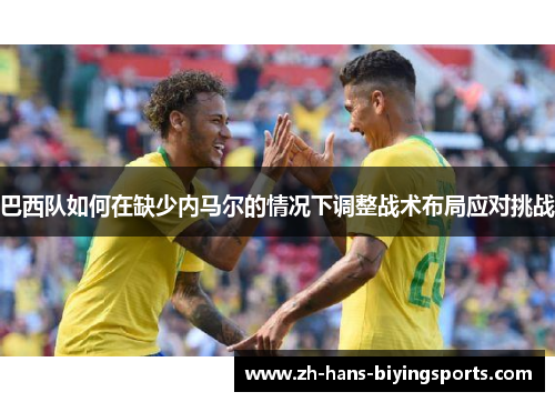 巴西队如何在缺少内马尔的情况下调整战术布局应对挑战