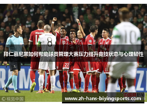 拜仁慕尼黑如何帮助球员管理大赛压力提升竞技状态与心理韧性