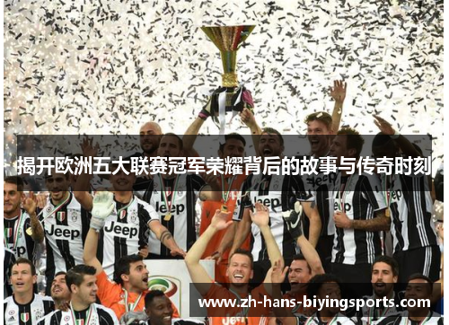 揭开欧洲五大联赛冠军荣耀背后的故事与传奇时刻