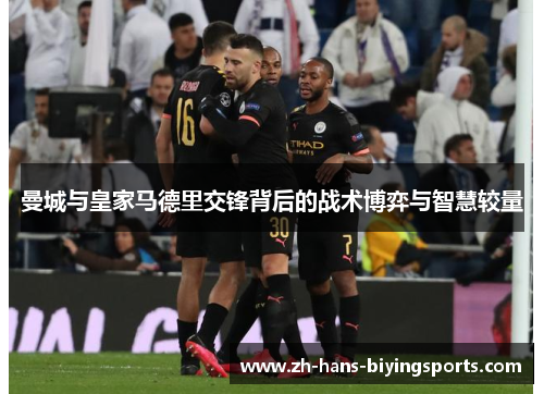 曼城与皇家马德里交锋背后的战术博弈与智慧较量