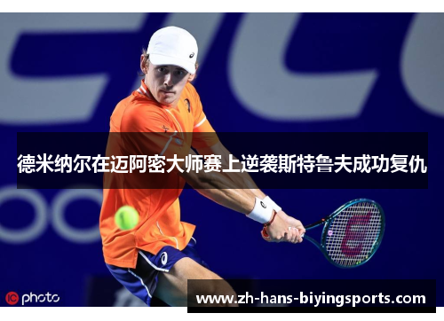 德米纳尔在迈阿密大师赛上逆袭斯特鲁夫成功复仇