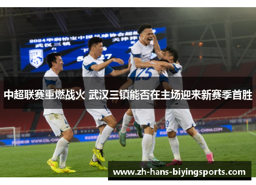 中超联赛重燃战火 武汉三镇能否在主场迎来新赛季首胜