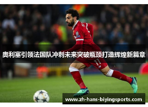 奥利塞引领法国队冲刺未来突破瓶颈打造辉煌新篇章