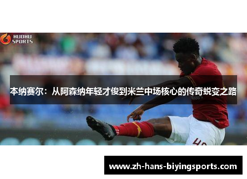 本纳赛尔：从阿森纳年轻才俊到米兰中场核心的传奇蜕变之路