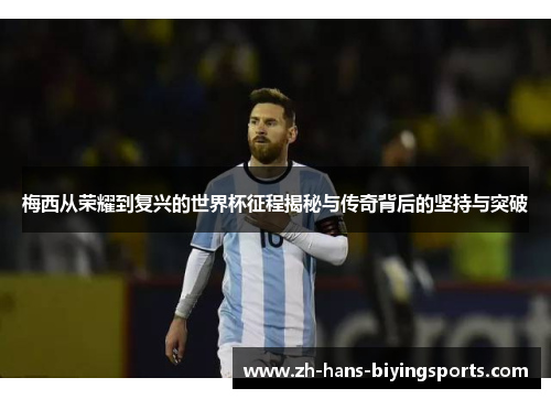 梅西从荣耀到复兴的世界杯征程揭秘与传奇背后的坚持与突破