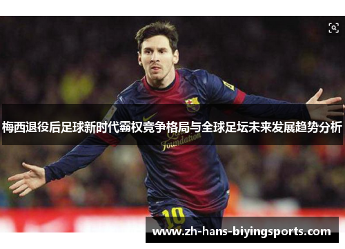 梅西退役后足球新时代霸权竞争格局与全球足坛未来发展趋势分析