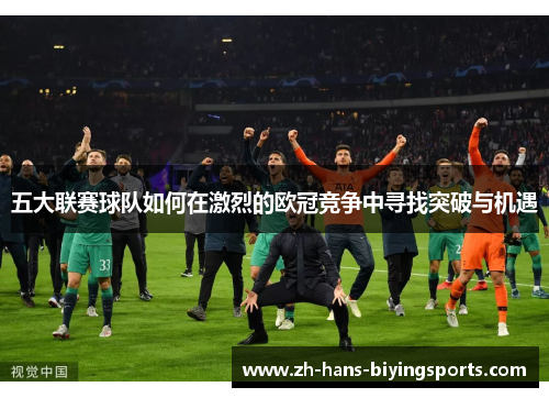 五大联赛球队如何在激烈的欧冠竞争中寻找突破与机遇