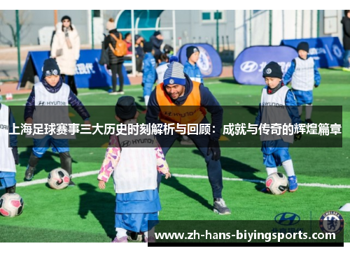 上海足球赛事三大历史时刻解析与回顾：成就与传奇的辉煌篇章