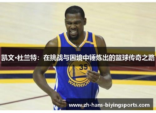 凯文·杜兰特：在挑战与困境中锤炼出的篮球传奇之路