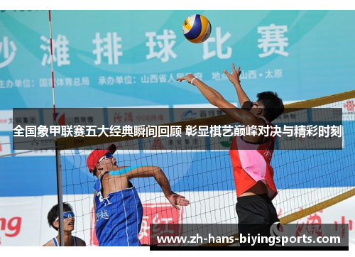 全国象甲联赛五大经典瞬间回顾 彰显棋艺巅峰对决与精彩时刻