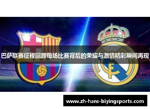 巴萨联赛征程回顾每场比赛背后的荣耀与激情精彩瞬间再现