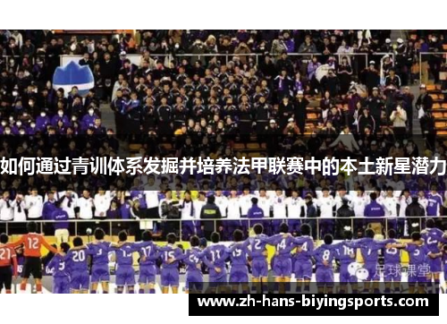 如何通过青训体系发掘并培养法甲联赛中的本土新星潜力