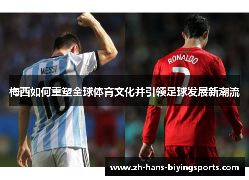 梅西如何重塑全球体育文化并引领足球发展新潮流