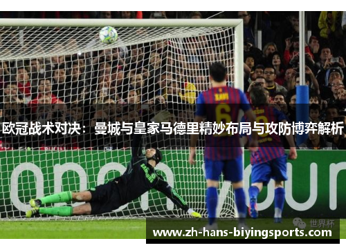 欧冠战术对决：曼城与皇家马德里精妙布局与攻防博弈解析