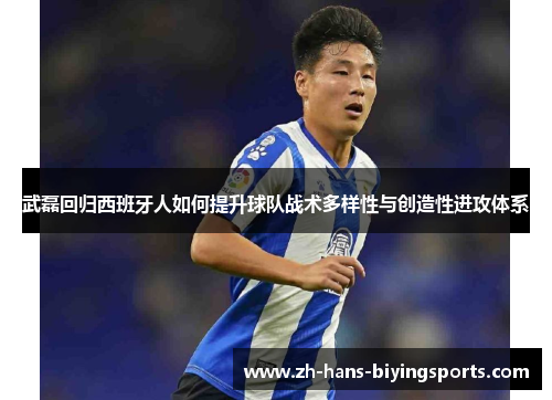 武磊回归西班牙人如何提升球队战术多样性与创造性进攻体系