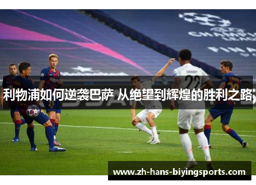 利物浦如何逆袭巴萨 从绝望到辉煌的胜利之路