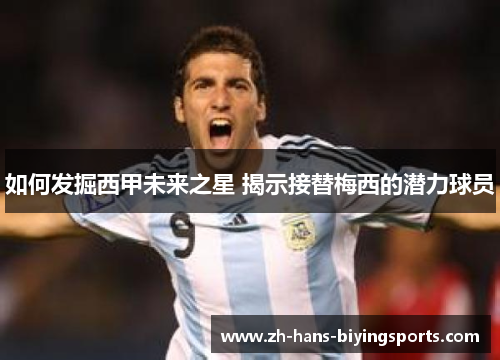如何发掘西甲未来之星 揭示接替梅西的潜力球员