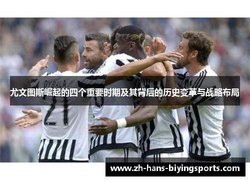 尤文图斯崛起的四个重要时期及其背后的历史变革与战略布局