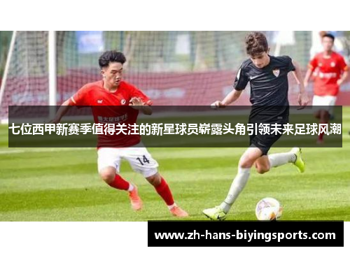 七位西甲新赛季值得关注的新星球员崭露头角引领未来足球风潮