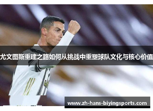 尤文图斯重建之路如何从挑战中重塑球队文化与核心价值