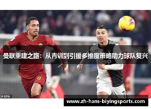 曼联重建之路：从青训到引援多维度策略助力球队复兴