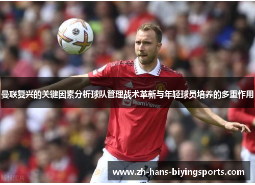曼联复兴的关键因素分析球队管理战术革新与年轻球员培养的多重作用