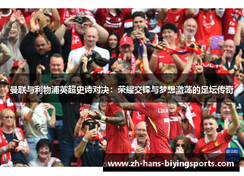 曼联与利物浦英超史诗对决：荣耀交锋与梦想激荡的足坛传奇