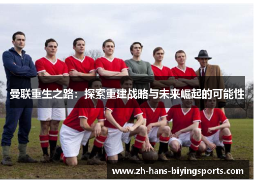曼联重生之路：探索重建战略与未来崛起的可能性