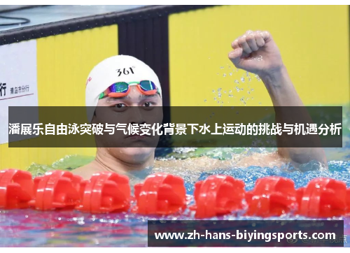 潘展乐自由泳突破与气候变化背景下水上运动的挑战与机遇分析