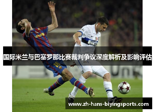 国际米兰与巴塞罗那比赛裁判争议深度解析及影响评估
