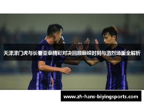 天津津门虎与长春亚泰精彩对决回顾巅峰时刻与激烈场面全解析