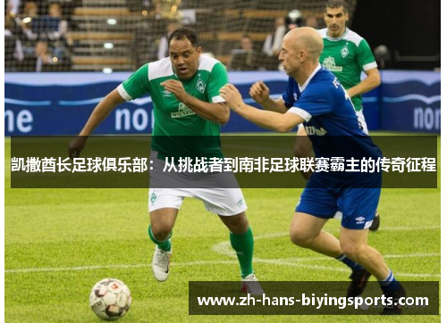 凯撒酋长足球俱乐部：从挑战者到南非足球联赛霸主的传奇征程