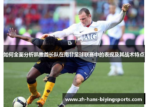 如何全面分析凯撒酋长队在南非足球联赛中的表现及其战术特点
