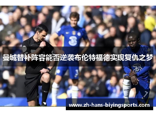 曼城替补阵容能否逆袭布伦特福德实现复仇之梦