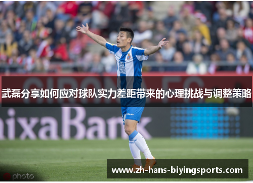 武磊分享如何应对球队实力差距带来的心理挑战与调整策略