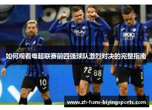 如何观看粤超联赛前四强球队激烈对决的完整指南