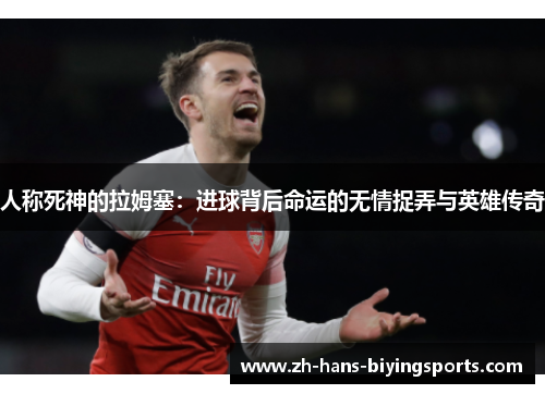人称死神的拉姆塞：进球背后命运的无情捉弄与英雄传奇