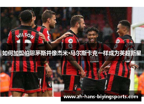 如何加盟伯恩茅斯并像杰米·马尔斯卡克一样成为英超新星