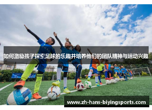 如何激励孩子探索足球的乐趣并培养他们的团队精神与运动兴趣