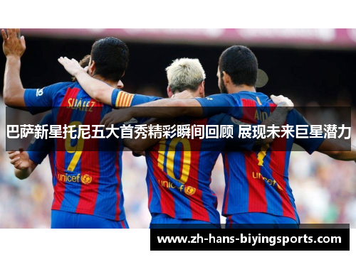 巴萨新星托尼五大首秀精彩瞬间回顾 展现未来巨星潜力
