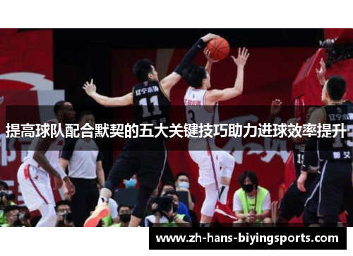 提高球队配合默契的五大关键技巧助力进球效率提升