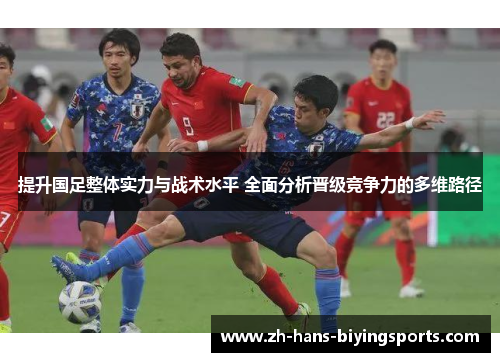 提升国足整体实力与战术水平 全面分析晋级竞争力的多维路径