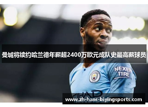 曼城将续约哈兰德年薪超2400万欧元成队史最高薪球员