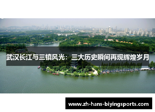 武汉长江与三镇风光：三大历史瞬间再现辉煌岁月
