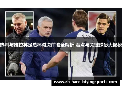 热刺与维拉英足总杯对决前瞻全解析 看点与关键球员大揭秘