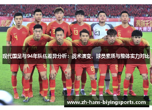 现代国足与94年队伍差异分析：战术演变、球员素质与整体实力对比