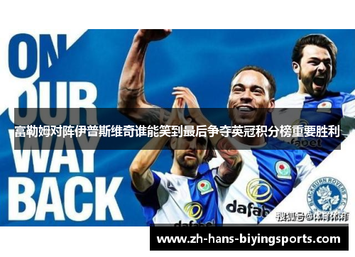 富勒姆对阵伊普斯维奇谁能笑到最后争夺英冠积分榜重要胜利